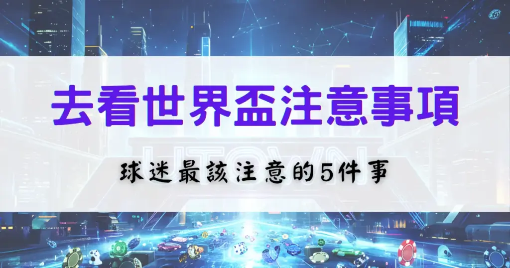 鉅城娛樂城整理了2026世界盃去看比賽時的注意事項，尤其針對球迷列出五點