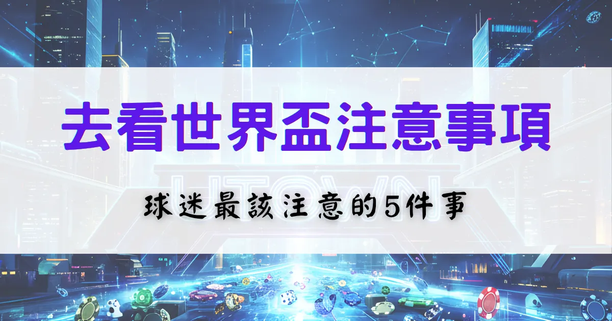 鉅城娛樂城整理了2026世界盃去看比賽時的注意事項，尤其針對球迷列出五點
