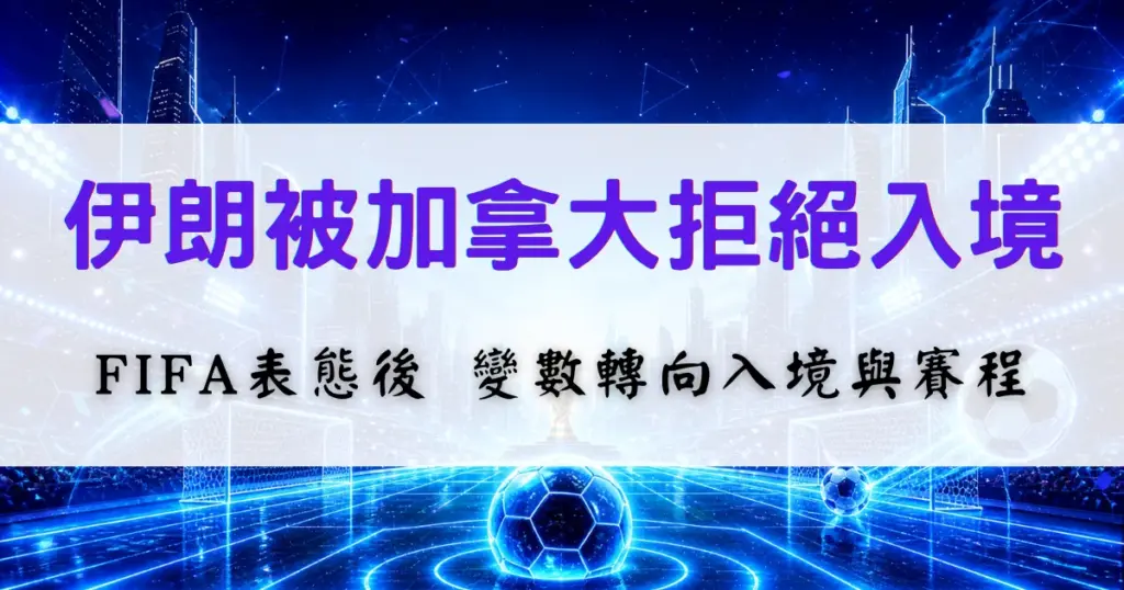 2026世界盃伊朗代表團入境加拿大受阻，FIFA表態後延伸觀察入境與賽程風險