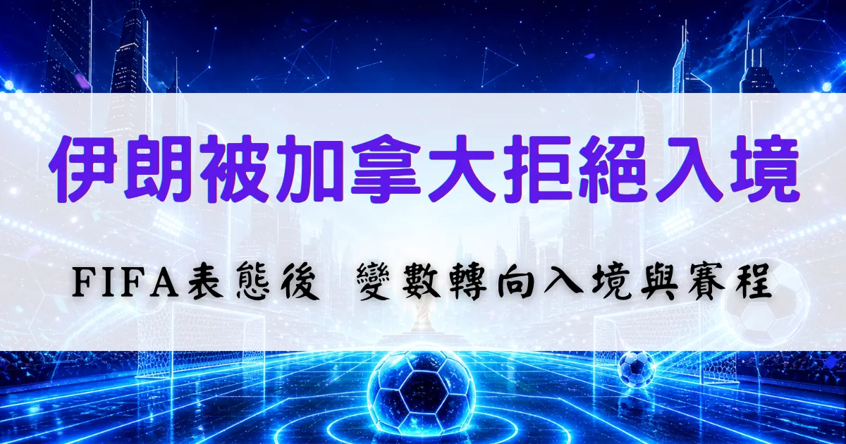 2026世界盃伊朗代表團入境加拿大受阻，FIFA表態後延伸觀察入境與賽程風險