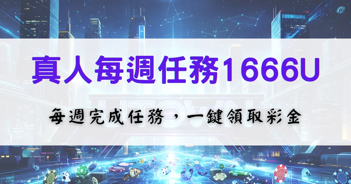 鉅城娛樂城真人每週任務1666U活動介紹，每週完成真人視訊遊戲任務即可一鍵領取彩金