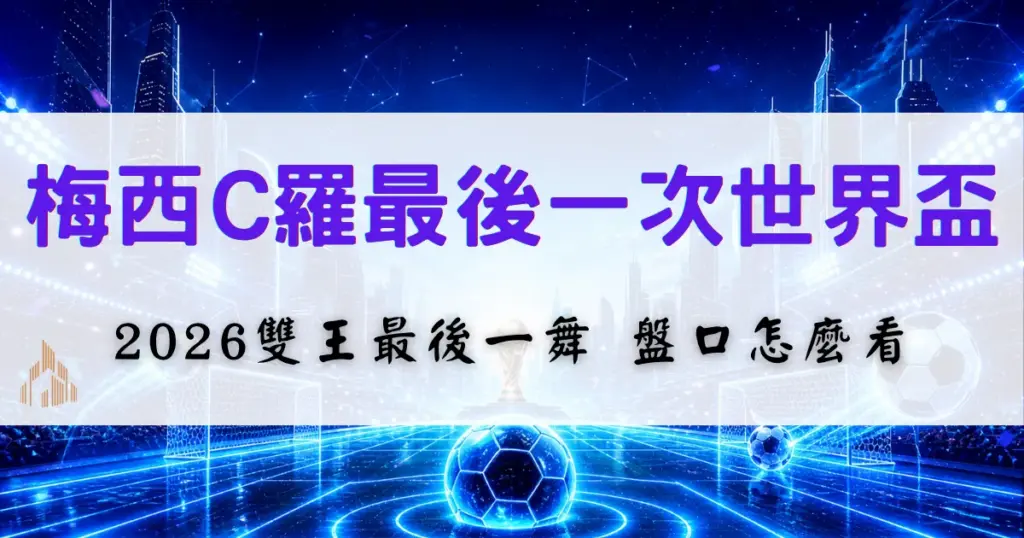 梅西與C羅2026世界盃最後一舞話題整理，分析雙王首戰時間與盤口判斷重點